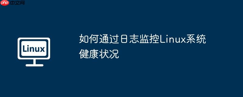 如何通过日志监控linux系统健康状况
