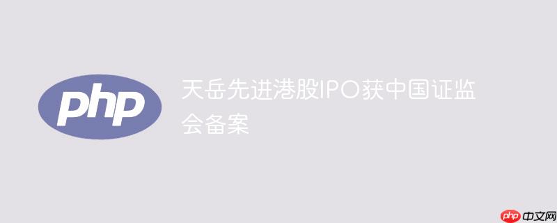 天岳先进港股ipo获中国证监会备案