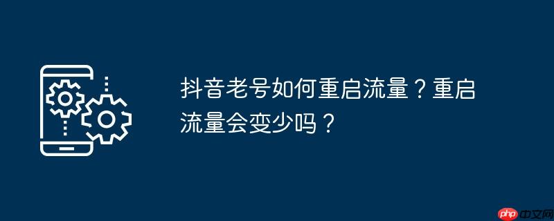 抖音老号如何重启流量？重启流量会变少吗？