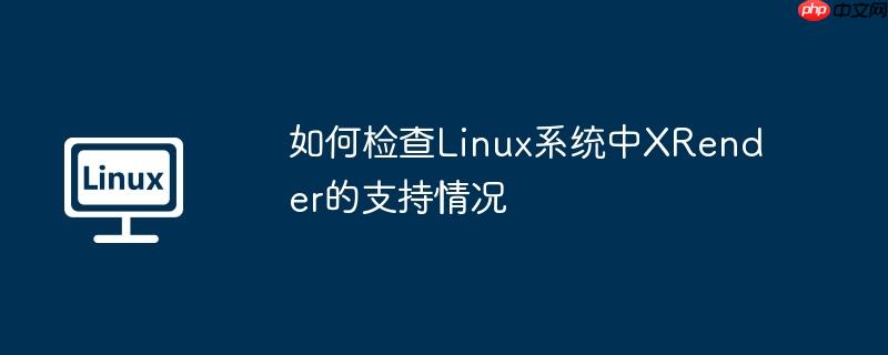 如何检查linux系统中xrender的支持情况