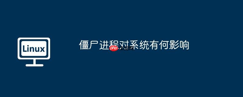 僵尸进程对系统有何影响