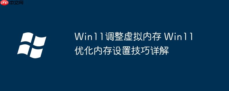 Win11调整虚拟内存 Win11优化内存设置技巧详解