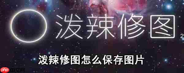 泼辣修图如何保存图片_保存图片流程分享