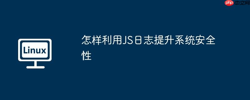 怎样利用js日志提升系统安全性