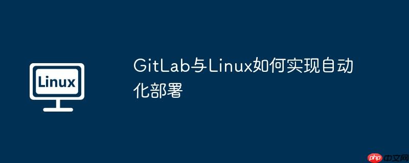 gitlab与linux如何实现自动化部署