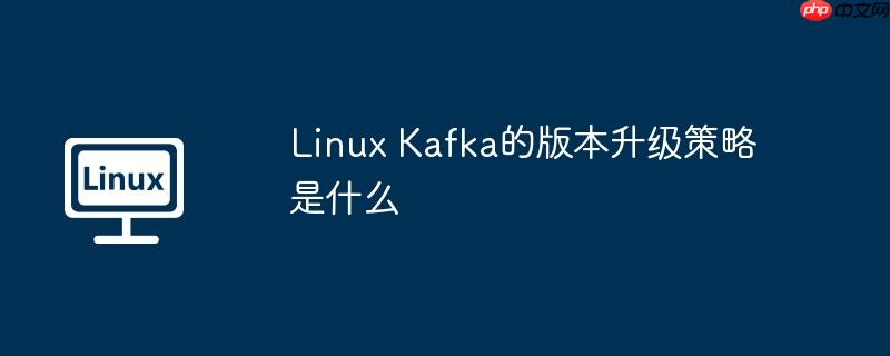 linux kafka的版本升级策略是什么