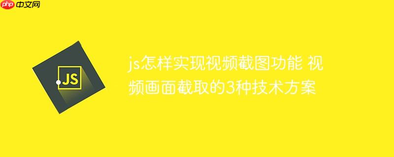 js怎样实现视频截图功能 视频画面截取的3种技术方案