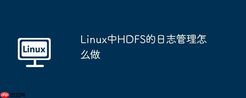 linux中hdfs的日志管理怎么做