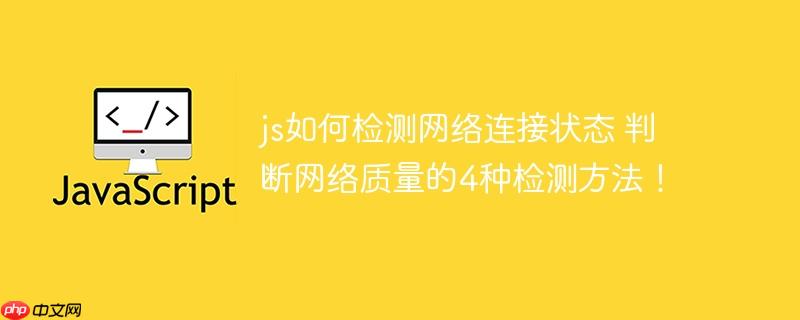 js如何检测网络连接状态 判断网络质量的4种检测方法！